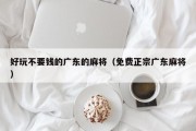 好玩不要钱的广东的麻将（免费正宗广东麻将）