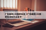 广东麻将136张的玩法（广东麻将136张的玩法叫什么名字）