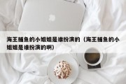 海王捕鱼的小姐姐是谁扮演的（海王捕鱼的小姐姐是谁扮演的啊）