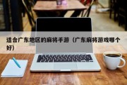 适合广东地区的麻将手游（广东麻将游戏哪个好）